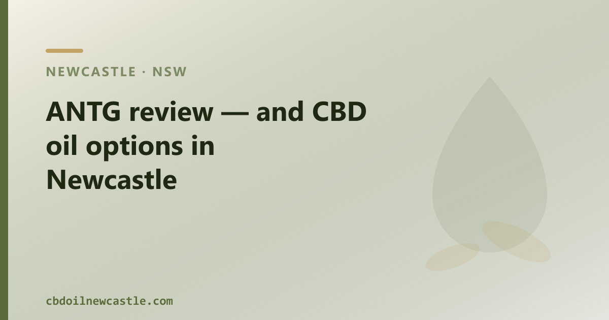 ANTG review — and CBD oil options in Newcastle