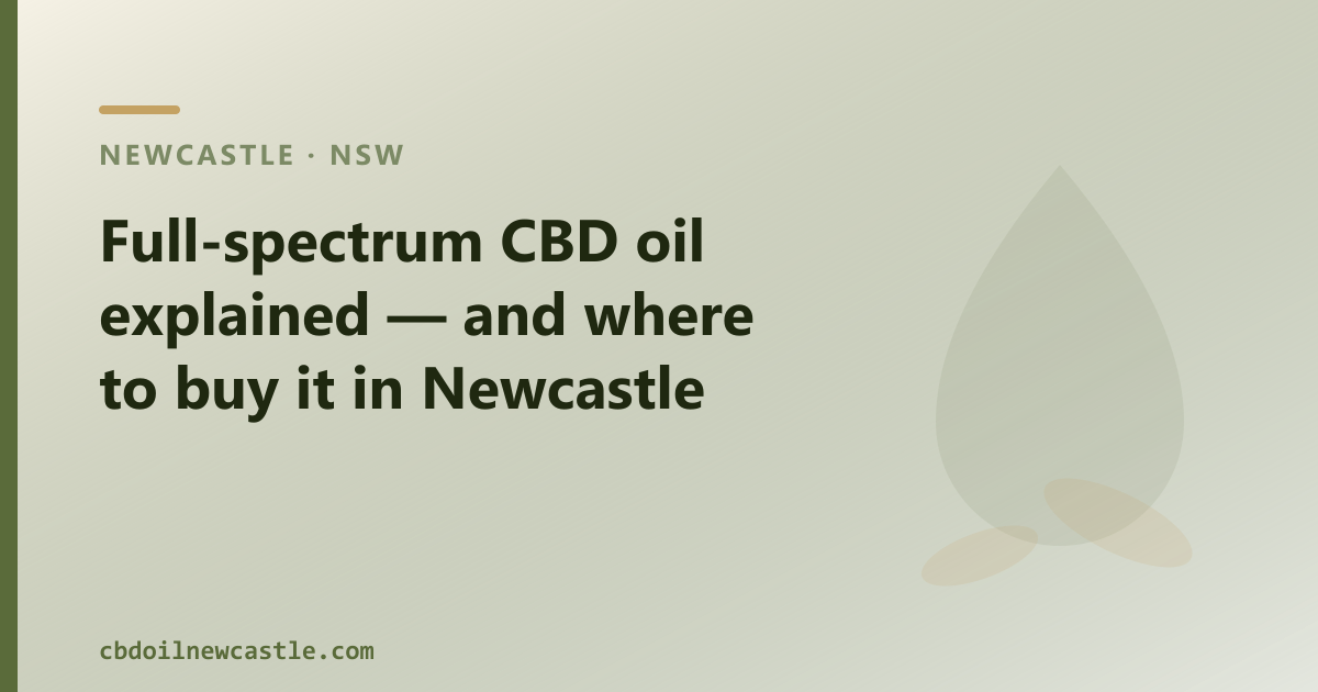 Full-spectrum CBD oil explained for Newcastle — whole-plant hemp with trace THC